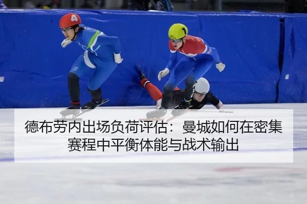 德布劳内出场负荷评估：曼城如何在密集赛程中平衡体能与战术输出